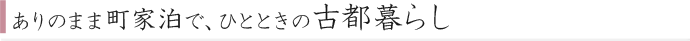 ありのまま町家泊で、ひとときの古都暮らし